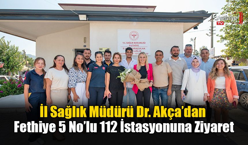 İl Sağlık Müdürü Dr. Akça’dan Fethiye 5 No’lu 112 İstasyonuna Ziyaret