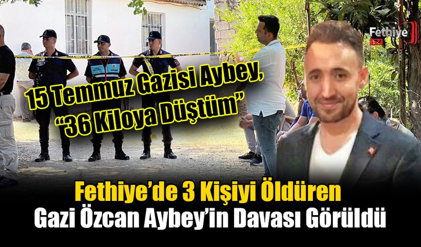 Fethiye’de 3 Kişiyi Öldüren Gazi Özcan Aybey’in Davası Görüldü