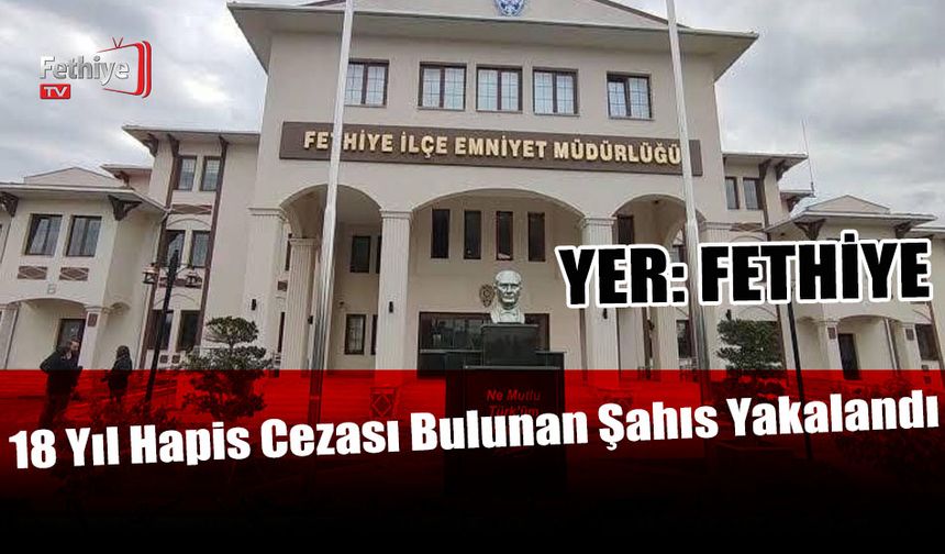 Fethiye’de 18 Yıl Hapis Cezası Bulunan Şahıs Yakalandı