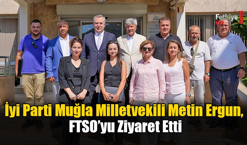 İyi Parti Muğla Milletvekili Metin Ergun, FTSO’yu Ziyaret Etti