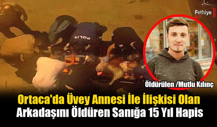 Ortaca'da Üvey Annesi İle İlişkisi Olan Arkadaşını Öldüren Sanığa 15 Yıl Hapis