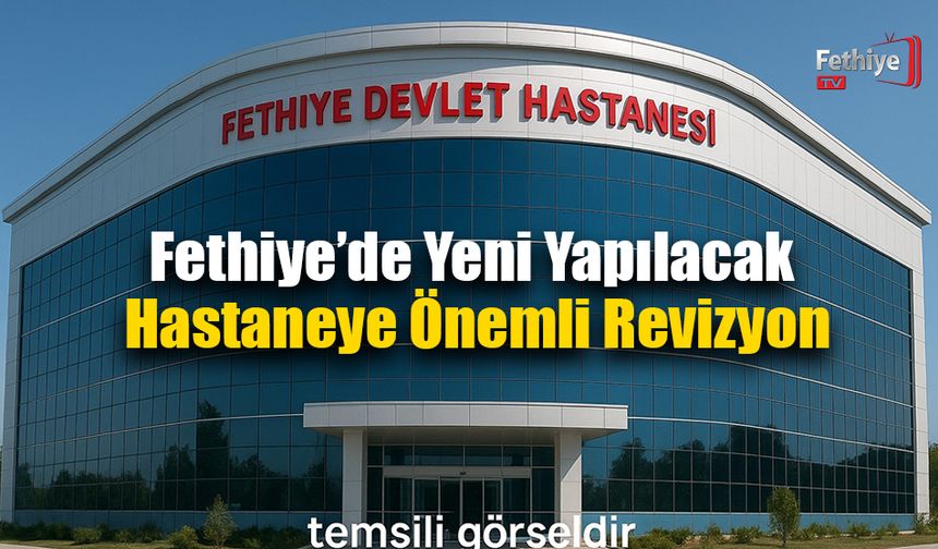 Fethiye’de Yeni Yapılacak Hastaneye Önemli Revizyon