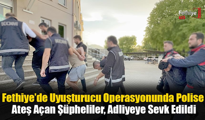 Fethiye’de Uyuşturucu Operasyonunda Polise Ateş Açan Şüpheliler, Adliyeye Sevk Edildi