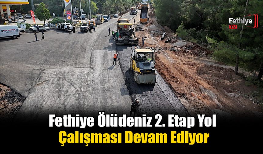 Fethiye Ölüdeniz 2. Etap Yol Çalışması Devam Ediyor
