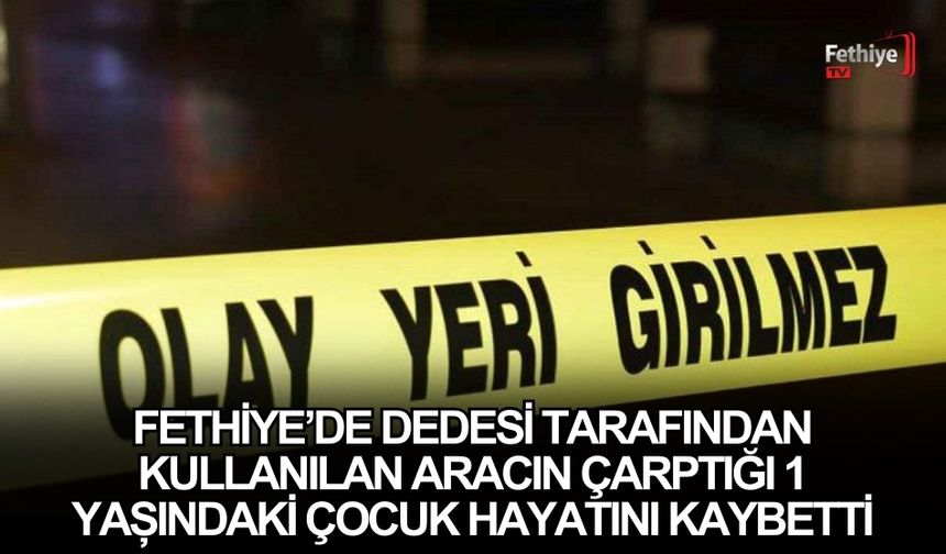 Fethiye’de Dedesi Tarafından Kullanılan Aracın Çarptığı 1 Yaşındaki Çocuk Hayatını Kaybetti