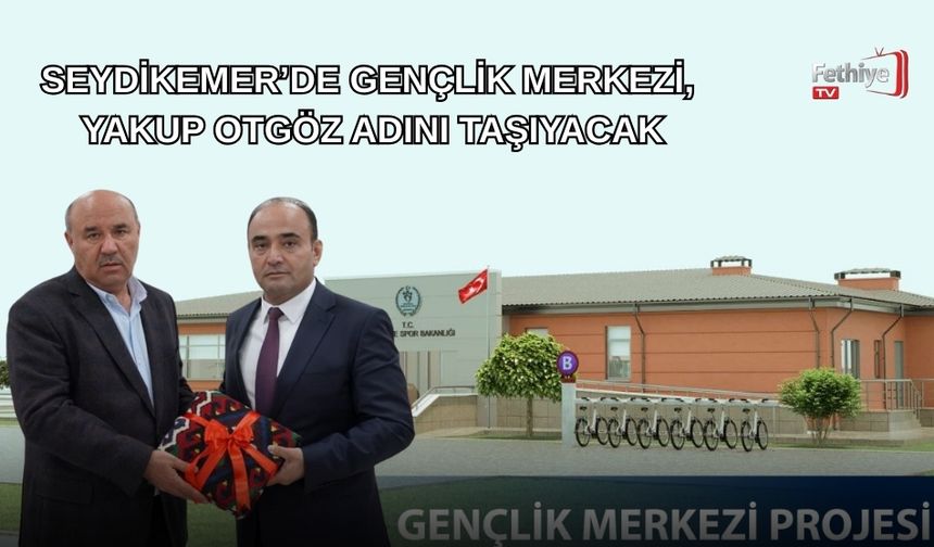 Seydikemer’de Gençlik Merkezi, Yakup Otgöz Adını Taşıyacak