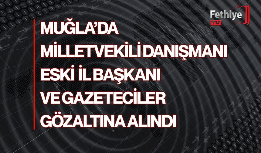 Milletvekili Danışmanı, Eski İl Başkanı ve Gazeteciler Gözaltına Alındı