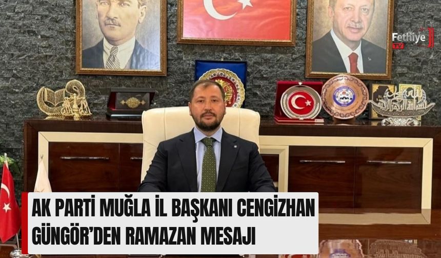 AK Parti Muğla İl Başkanı Cengizhan Güngör’den Ramazan Mesajı