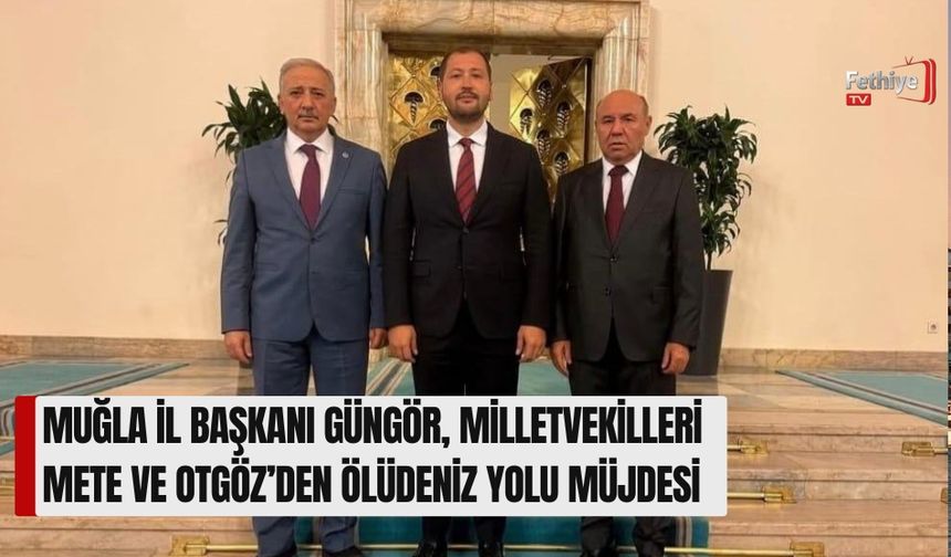 Muğla İl Başkanı Güngör, Milletvekilleri Mete Ve Otgöz’den Ölüdeniz Yolu Müjdesi