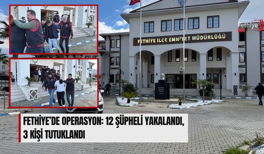 Fethiye’de Operasyon: 12 Şüpheli Yakalandı, 3 Kişi Tutuklandı