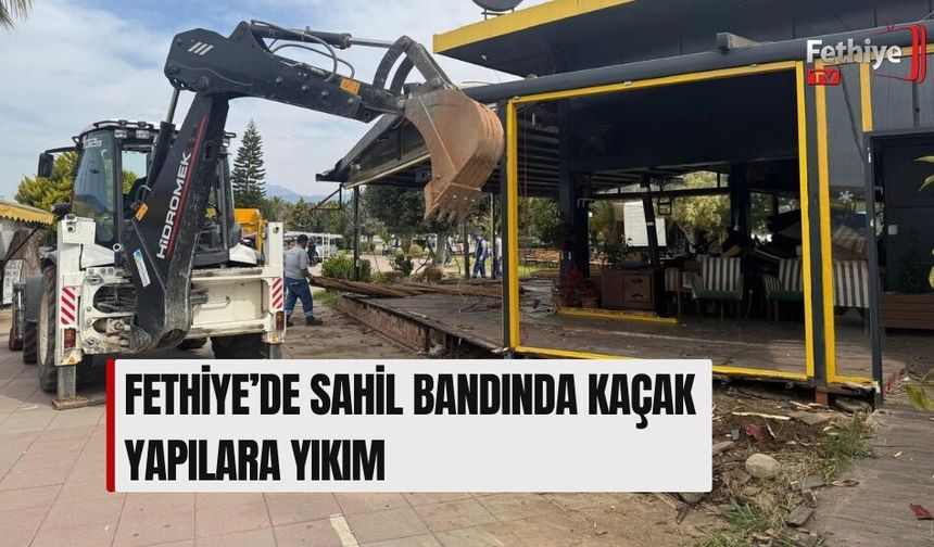 Fethiye’de Sahil Bandında Kaçak Yapılara Yıkım