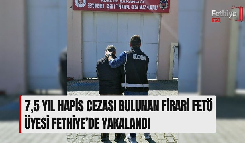 7,5 Yıl Hapis Cezası Bulunan Firari Fetö Üyesi Fethiye’de Yakalandı