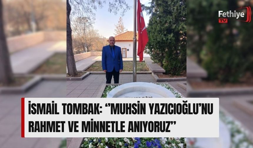 İsmail Tombak: ‘’Muhsin Yazıcıoğlu’nu Rahmet Ve Minnetle Anıyoruz”