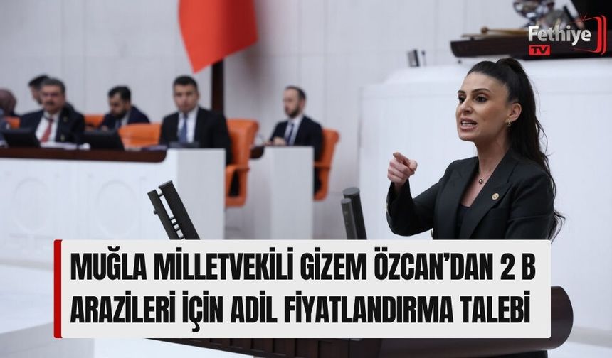 Muğla Milletvekili Gizem Özcan’dan 2 B Arazileri İçin Adil Fiyatlandırma Talebi