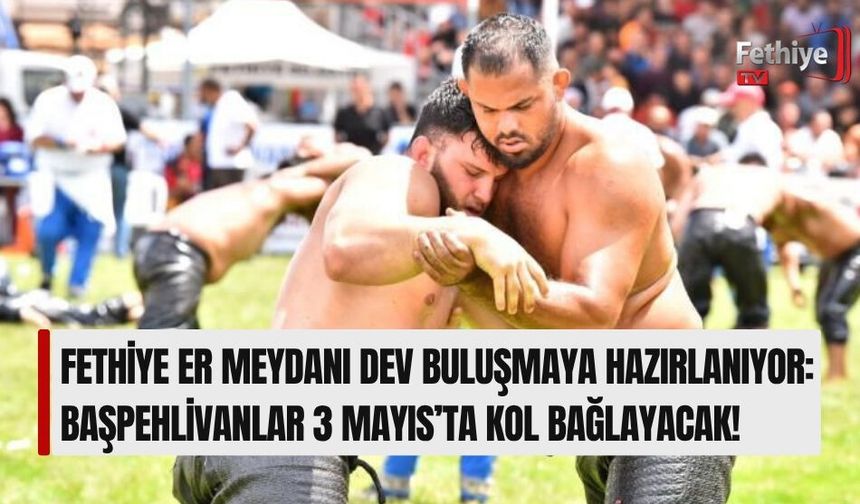 Fethiye Er Meydanı Dev Buluşmaya Hazırlanıyor: Başpehlivanlar 3 Mayıs’ta Kol Bağlayacak!