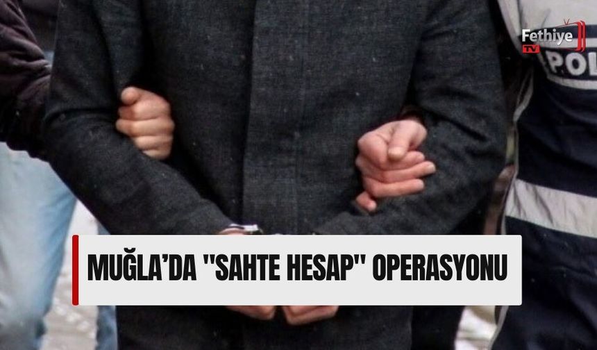 Muğla’da "Sahte Hesap" Operasyonu