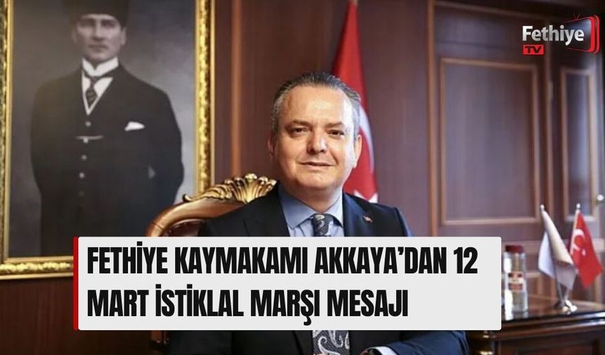Fethiye Kaymakamı Akkaya’dan 12 Mart İstiklal Marşı Mesajı