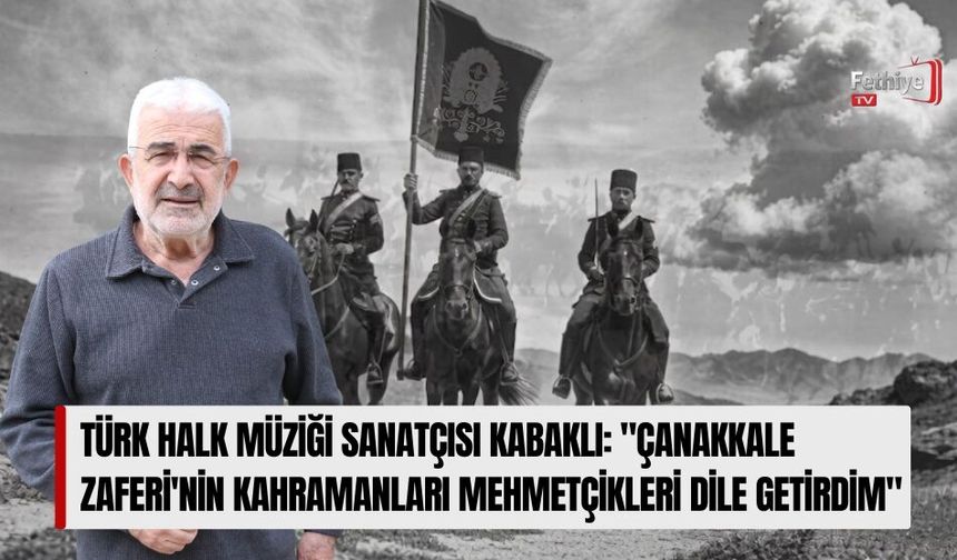 Türk Halk Müziği Sanatçısı Kabaklı: "Çanakkale Zaferi'nin Kahramanları Mehmetçikleri Dile Getirdim"