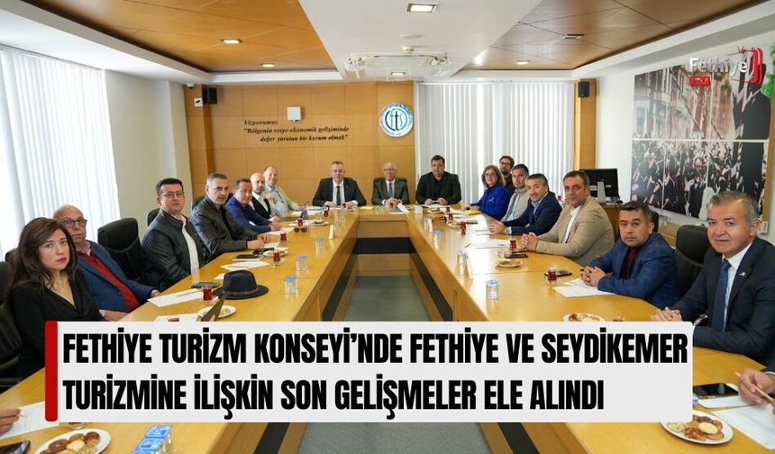 Fethiye Turizm Konseyi’nde Fethiye Ve Seydikemer Turizmine İlişkin Son Gelişmeler Ele Alındı