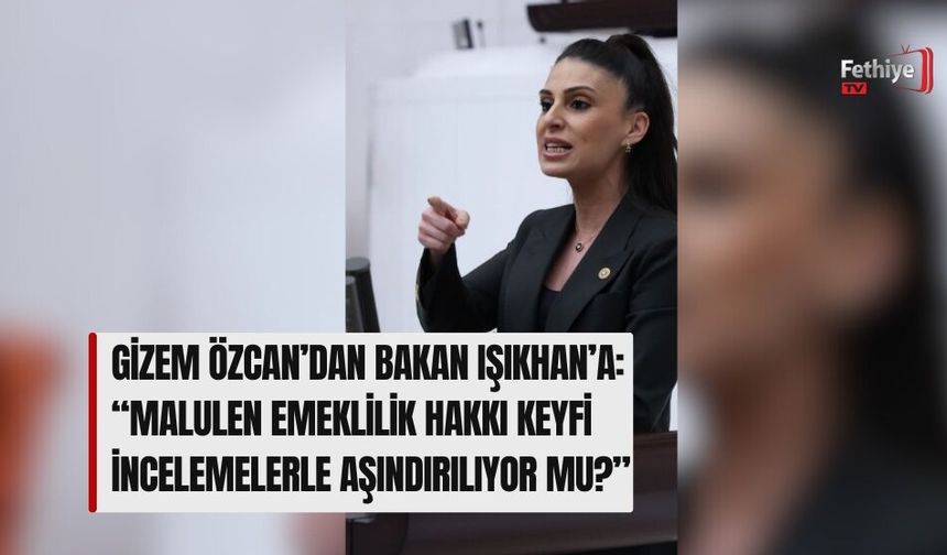 Gizem Özcan’dan Bakan Işıkhan’a: “Malulen Emeklilik Hakkı Keyfi İncelemelerle Aşındırılıyor mu?”