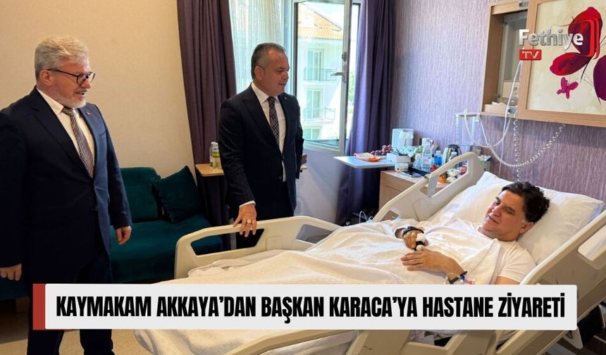 Kaymakam Akkaya’dan Başkan Karaca’ya Hastane Ziyareti