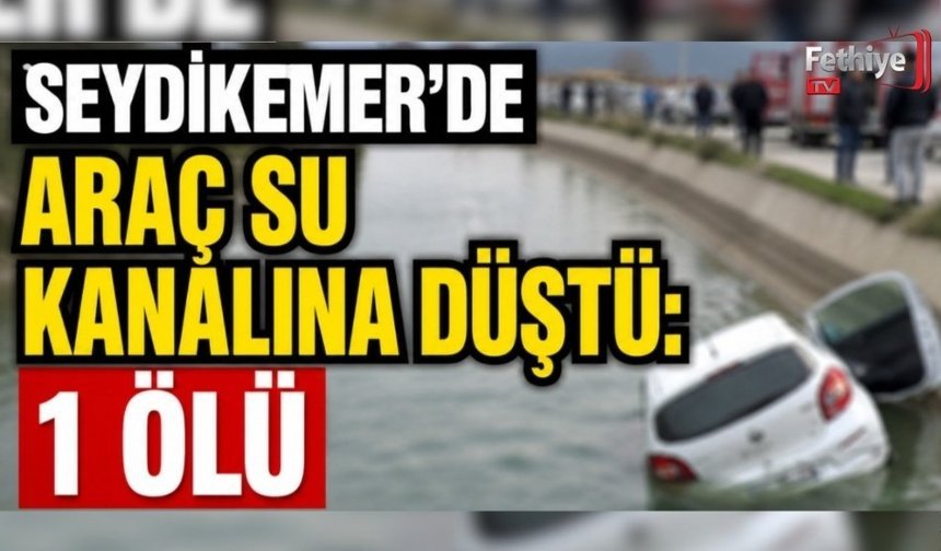 Seydikemer’de Araç Su Kanalına Düştü: 1 Ölü