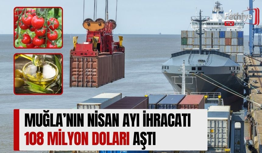 Muğla’nın Nisan Ayı İhracatı 108 Milyon Doları Aştı