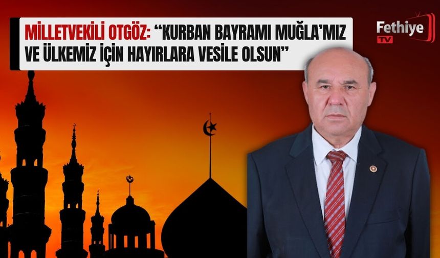 Milletvekili Otgöz: “Kurban Bayramı Muğla’mız ve Ülkemiz İçin Hayırlara Vesile Olsun”