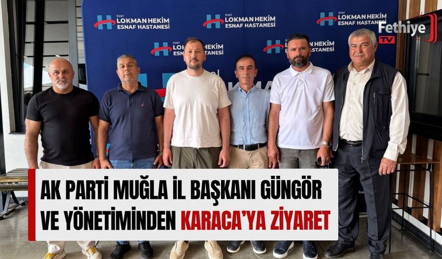 AK Parti Muğla İl Başkanı Güngör ve Yönetiminden Karaca’ya Ziyaret
