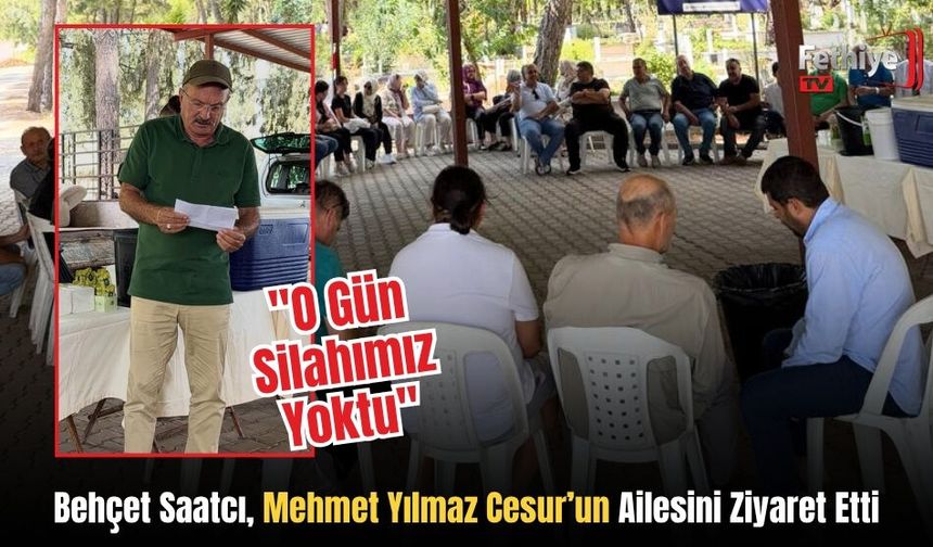 Behçet Saatcı, Mehmet Yılmaz Cesur’un Ailesini Ziyaret Etti: "O Gün Silahımız Yoktu"
