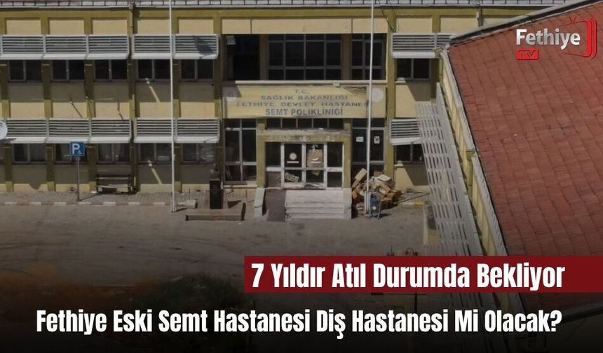 Fethiye Eski Semt Hastanesi Diş Hastanesi Mi Olacak?