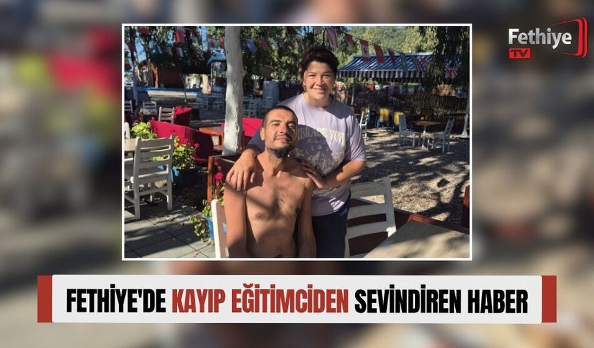 Fethiye'de Kayıp Eğitimciden Sevindiren Haber