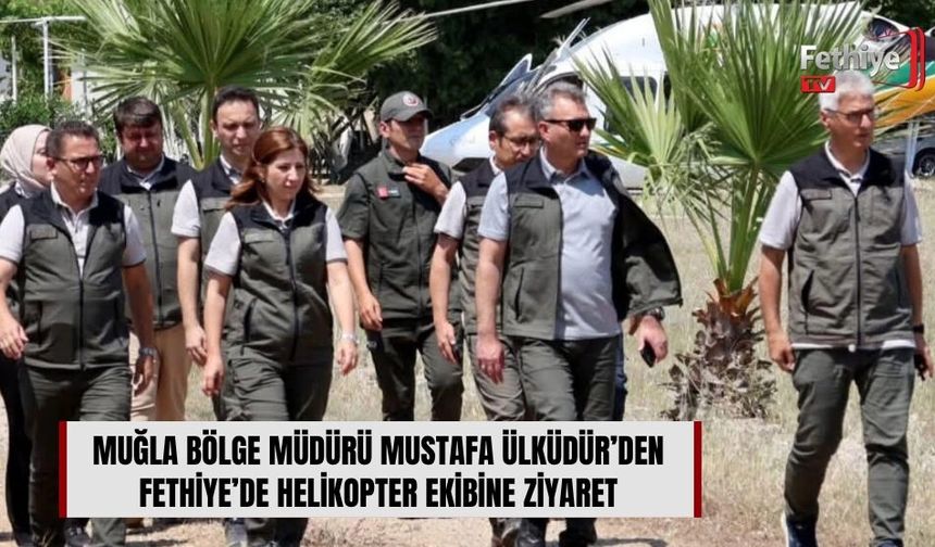Muğla Bölge Müdürü Mustafa Ülküdür’den Fethiye’de Helikopter Ekibine Ziyaret