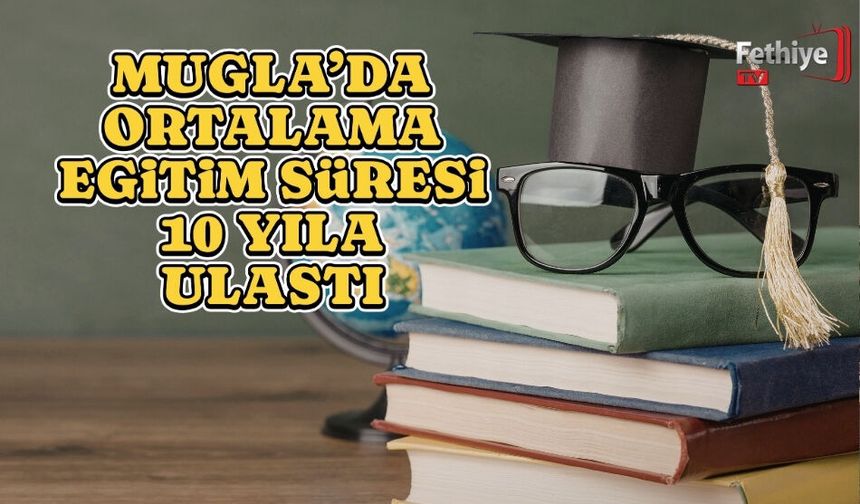 Muğla’da Ortalama Eğitim Süresi 10 Yıla Ulaştı