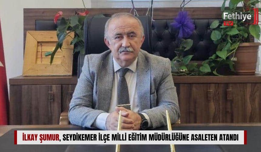 İlkay Şumur, Seydikemer İlçe Milli Eğitim Müdürlüğüne Asaleten Atandı