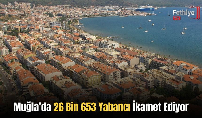 Muğla’da 26 Bin 653 Yabancı İkamet Ediyor