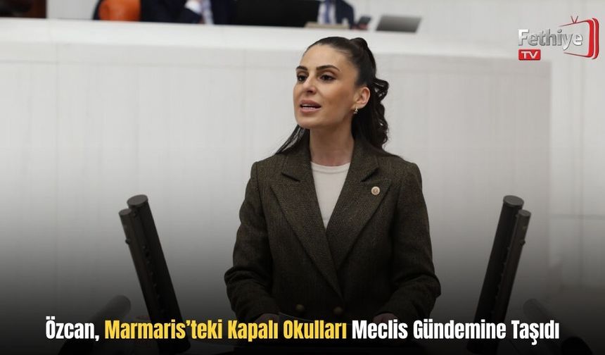 Özcan, Marmaris’teki Kapalı Okulları Meclis Gündemine Taşıdı