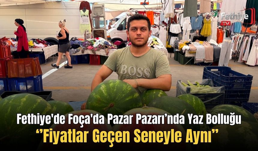 Fethiye Foça'da Pazar Pazarı’nda Yaz Bolluğu