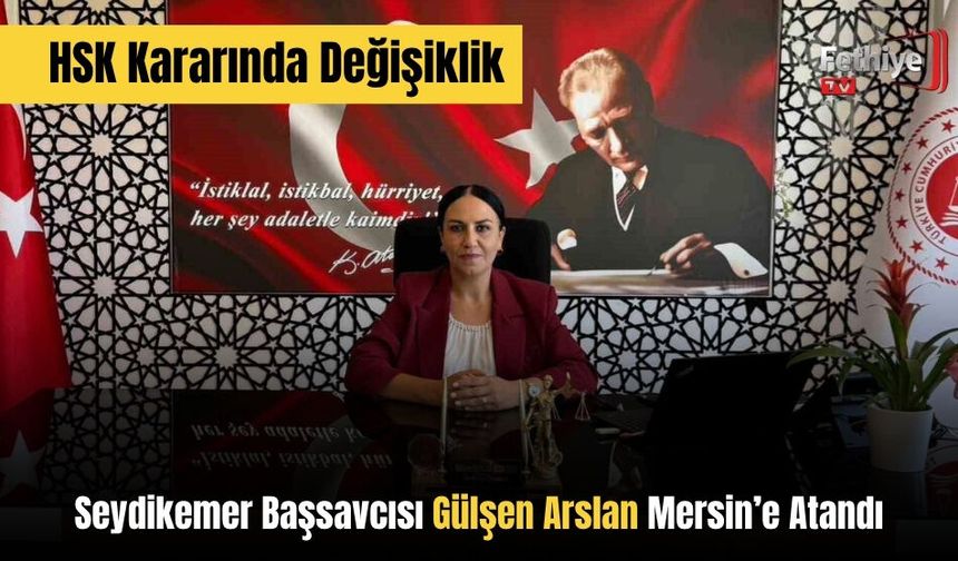 HSK Kararında Değişiklik: Seydikemer Başsavcısı Gülşen Arslan Mersin’e Atandı