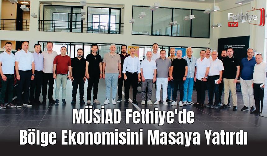 MÜSİAD Fethiye'de Bölge Ekonomisini Masaya Yatırdı