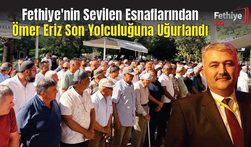 Fethiye'nin Sevilen Esnaflarından Ömer Eriz Son Yolculuğuna Uğurlandı