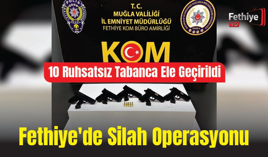 Fethiye’de Silah Operasyonu: 10 Ruhsatsız Tabanca Ele Geçirildi