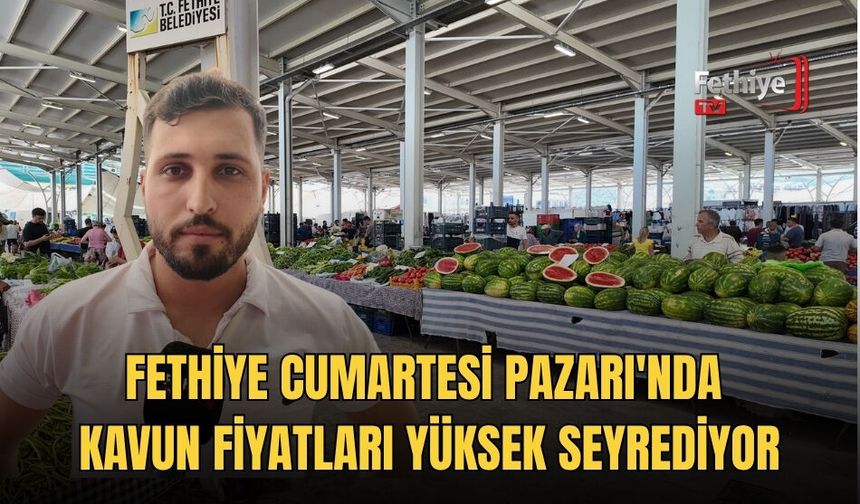 Fethiye Cumartesi Pazarı'nda Kavun Fiyatları Yüksek Seyrediyor