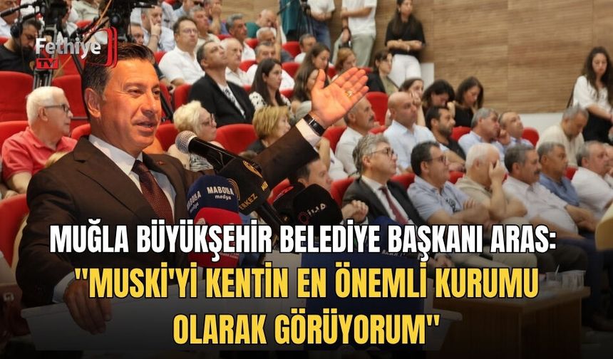 Muğla Büyükşehir Belediye Başkanı Aras: "MUSKİ'yi Kentin En Önemli Kurumu Olarak Görüyorum"