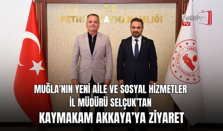 Muğla'nın Yeni Aile ve Sosyal Hizmetler İl Müdürü Selçuk’tan Kaymakam Akkaya’ya Ziyaret