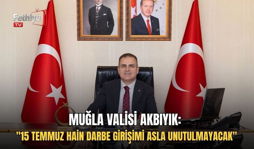 Muğla Valisi Akbıyık: "15 Temmuz Hain Darbe Girişimi Asla Unutulmayacak"