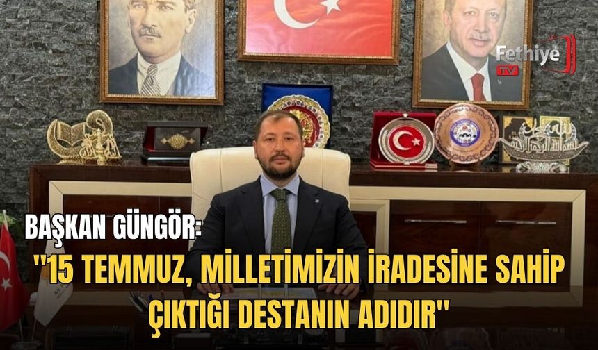 Başkan Güngör: "15 Temmuz, Milletimizin İradesine Sahip Çıktığı Destanın Adıdır"