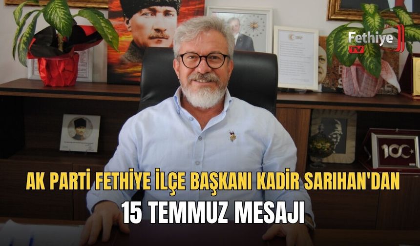 Ak Parti Fethiye İlçe Başkanı Kadir Sarıhan'dan 15 Temmuz Mesajı