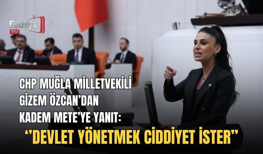 CHP Muğla Milletvekili Gizem Özcan’dan Kadem Mete’ye Yanıt: ‘’Devlet Yönetmek Ciddiyet İster’’