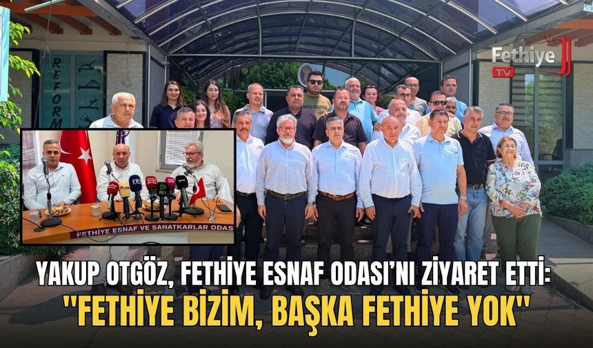 Yakup Otgöz, Fethiye Esnaf Odası’nı Ziyaret Etti: "Fethiye Bizim, Başka Fethiye Yok"